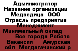 Администратор › Название организации ­ Медведица, ООО › Отрасль предприятия ­ Менеджмент › Минимальный оклад ­ 31 000 - Все города Работа » Вакансии   . Амурская обл.,Магдагачинский р-н